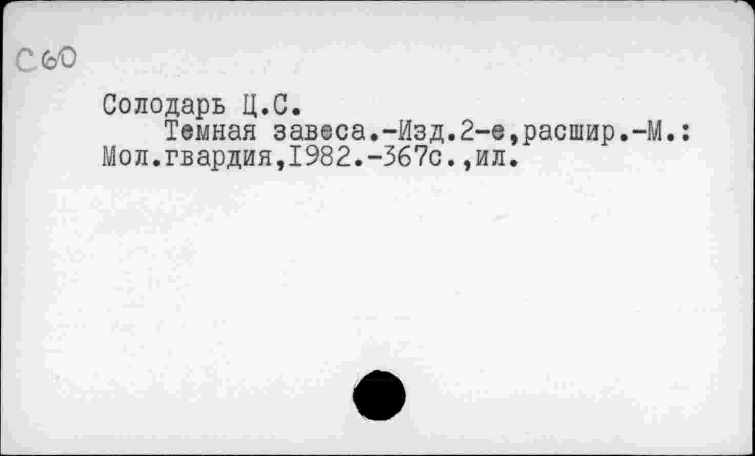 ﻿СбО
Солодарь Ц.С.
Темная завеса.-Изд.2-е,расшир.-М.: Мол.гвардия,1982.-367с.,ил.